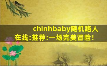 chinhbaby随机路人在线:推荐:一场完美冒险！