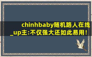 chinhbaby随机路人在线_up主:不仅强大还如此易用！