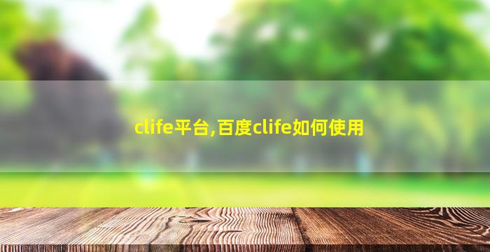 clife平台,百度clife如何使用