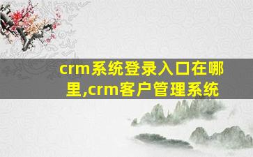 crm系统登录入口在哪里,crm客户管理系统