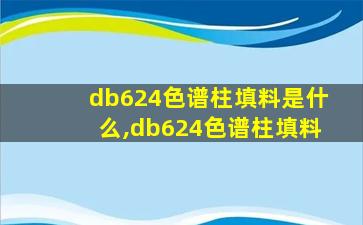 db624色谱柱填料是什么,db624色谱柱填料