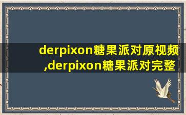 derpixon糖果派对原视频,derpixon糖果派对完整版