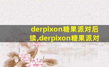 derpixon糖果派对后续,derpixon糖果派对