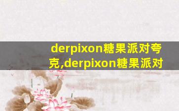 derpixon糖果派对夸克,derpixon糖果派对