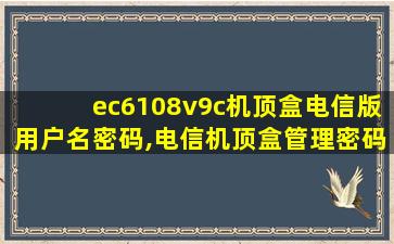 ec6108v9c机顶盒电信版用户名密码,电信机顶盒管理密码