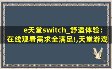 e天堂switch_舒适体验：在线观看需求全满足!,天堂游戏机switch多少钱