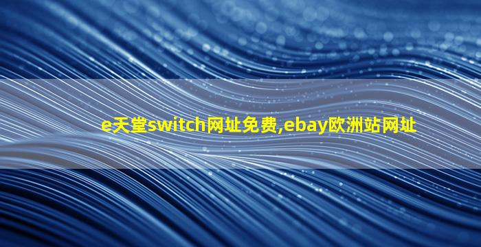e天堂switch网址免费,ebay欧洲站网址