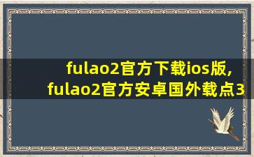 fulao2官方下载ios版,fulao2官方安卓国外载点3