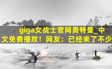 giga女战士官网奥特曼_中文免费播放！网友：已经来了不少