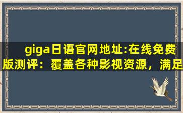 giga日语官网地址:在线免费版测评：覆盖各种影视资源，满足大家的观看需求！