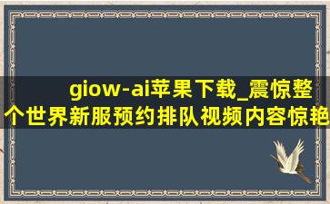 giow-ai苹果下载_震惊整个世界新服预约排队视频内容惊艳