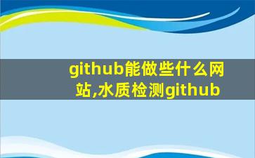 github能做些什么网站,水质检测github