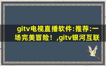 gitv电视直播软件:推荐:一场完美冒险！,gitv银河互联网电视