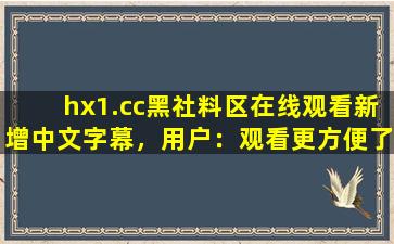hx1.cc黑社料区在线观看新增中文字幕，用户：观看更方便了