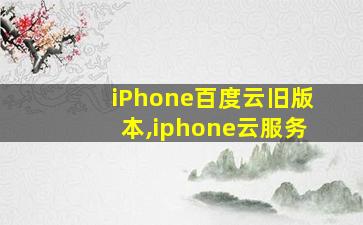 iPhone百度云旧版本,iphone云服务