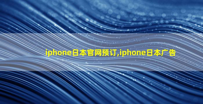 iphone日本官网预订,iphone日本广告
