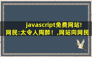 javascript免费网站!网民:太令人陶醉！,网站向网民