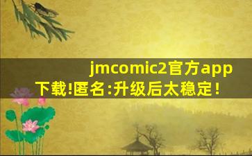 jmcomic2官方app下载!匿名:升级后太稳定！