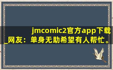 jmcomic2官方app下载_网友：单身无助希望有人帮忙。