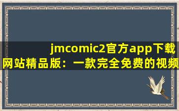 jmcomic2官方app下载网站精品版：一款完全免费的视频播放软件,jm官网app