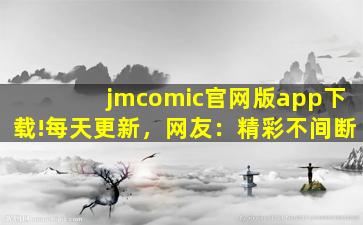 jmcomic官网版app下载!每天更新，网友：精彩不间断