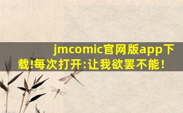 jmcomic官网版app下载!每次打开:让我欲罢不能！
