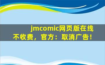 jmcomic网页版在线不收费，官方：取消广告！