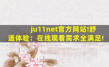 ju11net官方网站!舒适体验：在线观看需求全满足!