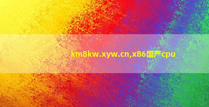 km8kw.xyw.cn,x86国产cpu