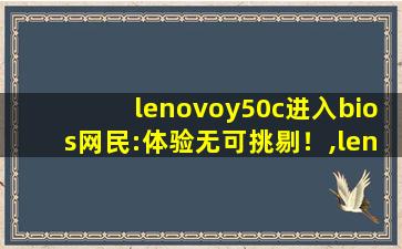 lenovoy50c进入bios网民:体验无可挑剔！,lenovo笔记本bios设置