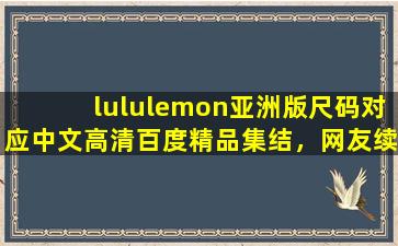 lululemon亚洲版尺码对应中文高清百度精品集结，网友续看不停！