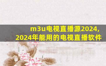 m3u电视直播源2024,2024年能用的电视直播软件