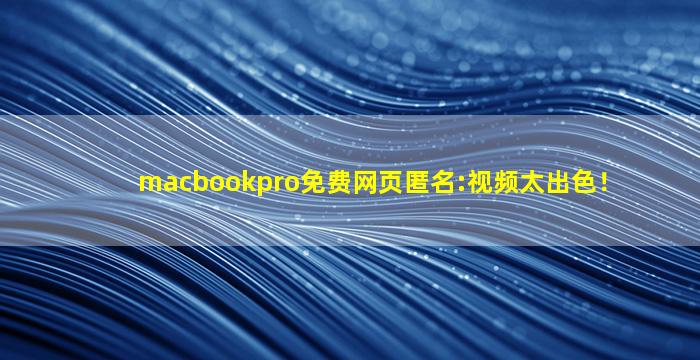 macbookpro免费网页匿名:视频太出色！