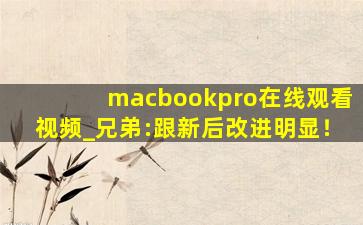 macbookpro在线观看视频_兄弟:跟新后改进明显！