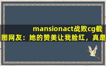 mansionact战败cg截图网友：她的赞美让我脸红，真是太甜了。