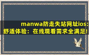 manwa防走失站网址ios:舒适体验：在线观看需求全满足!