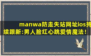 manwa防走失站网址ios持续跟新:男人脸红心跳爱情魔法！,manwa2官方入口下载苹果
