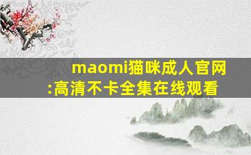 maomi猫咪成人官网:高清不卡全集在线观看