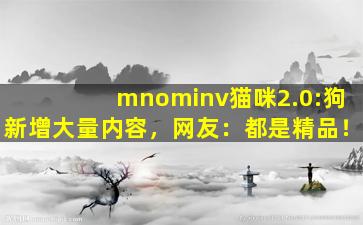 mnominv猫咪2.0:狗新增大量内容，网友：都是精品！