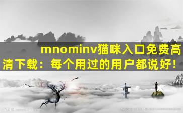 mnominv猫咪入口免费高清下载：每个用过的用户都说好！