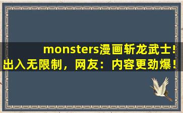 monsters漫画斩龙武士!出入无限制，网友：内容更劲爆！