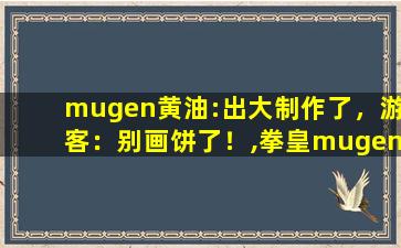 mugen黄油:出大制作了，游客：别画饼了！,拳皇mugen官网爆衣版本
