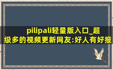 pilipali轻量版入口_超级多的视频更新网友:好人有好报!,pilipapa插件