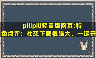 pilipili轻量版网页:特色点评：社交下载很强大，一键开启有趣互动！