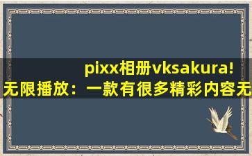 pixx相册vksakura!无限播放：一款有很多精彩内容无限制软件！