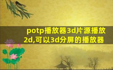 potp播放器3d片源播放2d,可以3d分屏的播放器