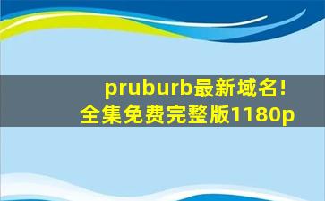 pruburb最新域名!全集免费完整版1180p