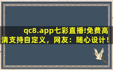 qc8.app七彩直播!免费高清支持自定义，网友：随心设计！