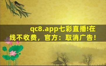 qc8.app七彩直播!在线不收费，官方：取消广告！