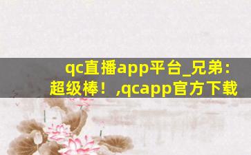 qc直播app平台_兄弟:超级棒！,qcapp官方下载